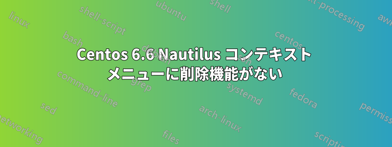 Centos 6.6 Nautilus コンテキスト メニューに削除機能がない