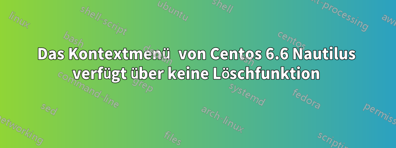 Das Kontextmenü von Centos 6.6 Nautilus verfügt über keine Löschfunktion