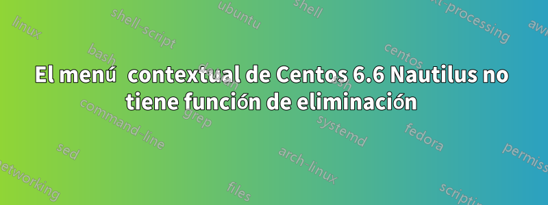 El menú contextual de Centos 6.6 Nautilus no tiene función de eliminación