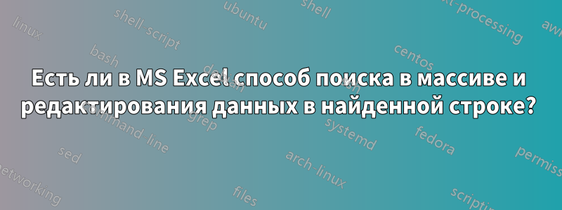 Есть ли в MS Excel способ поиска в массиве и редактирования данных в найденной строке?