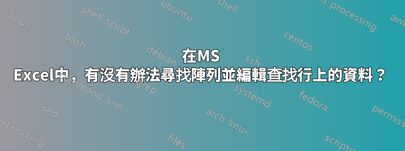 在MS Excel中，有沒有辦法尋找陣列並編輯查找行上的資料？