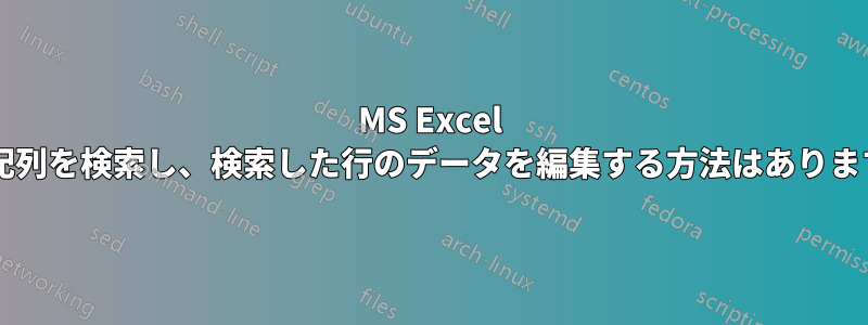 MS Excel で、配列を検索し、検索した行のデータを編集する方法はありますか?