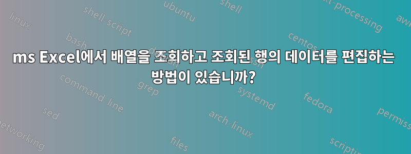 ms Excel에서 배열을 조회하고 조회된 행의 데이터를 편집하는 방법이 있습니까?