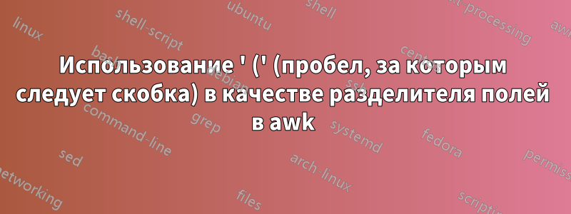 Использование ' (' (пробел, за которым следует скобка) в качестве разделителя полей в awk