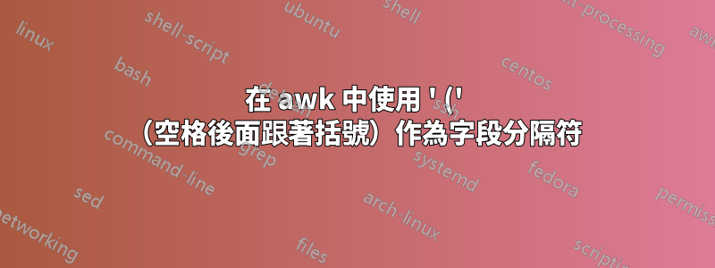 在 awk 中使用 ' (' （空格後面跟著括號）作為字段分隔符