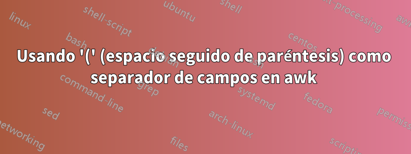 Usando '(' (espacio seguido de paréntesis) como separador de campos en awk