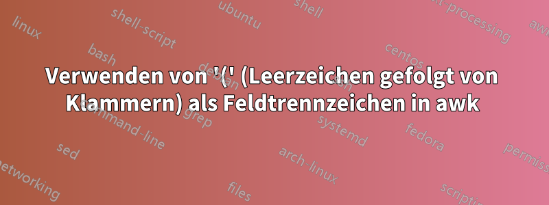 Verwenden von '(' (Leerzeichen gefolgt von Klammern) als Feldtrennzeichen in awk