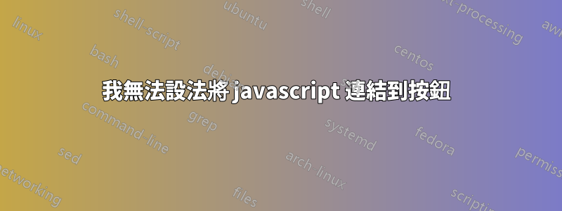 我無法設法將 javascript 連結到按鈕 