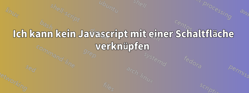 Ich kann kein Javascript mit einer Schaltfläche verknüpfen 