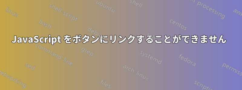 JavaScript をボタンにリンクすることができません 