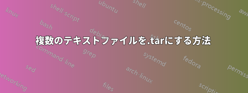 複数のテキストファイルを.tarにする方法