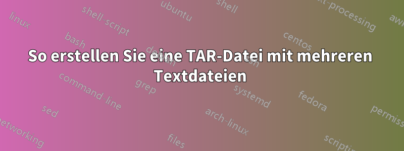 So erstellen Sie eine TAR-Datei mit mehreren Textdateien