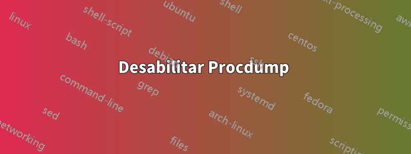 Desabilitar Procdump