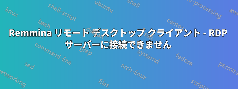 Remmina リモート デスクトップ クライアント - RDP サーバーに接続できません