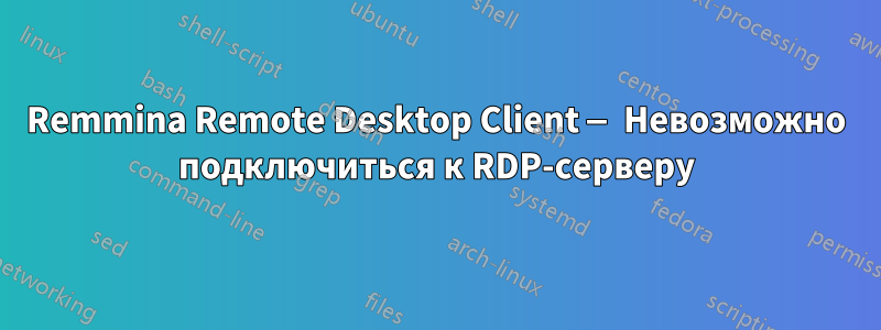 Remmina Remote Desktop Client — Невозможно подключиться к RDP-серверу