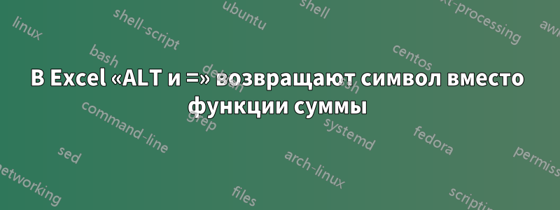 В Excel «ALT и =» возвращают символ вместо функции суммы