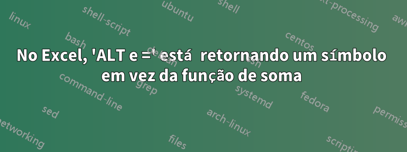 No Excel, 'ALT e =' está retornando um símbolo em vez da função de soma