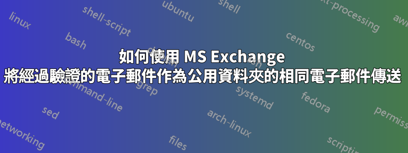 如何使用 MS Exchange 將經過驗證的電子郵件作為公用資料夾的相同電子郵件傳送