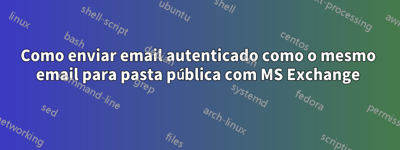 Como enviar email autenticado como o mesmo email para pasta pública com MS Exchange