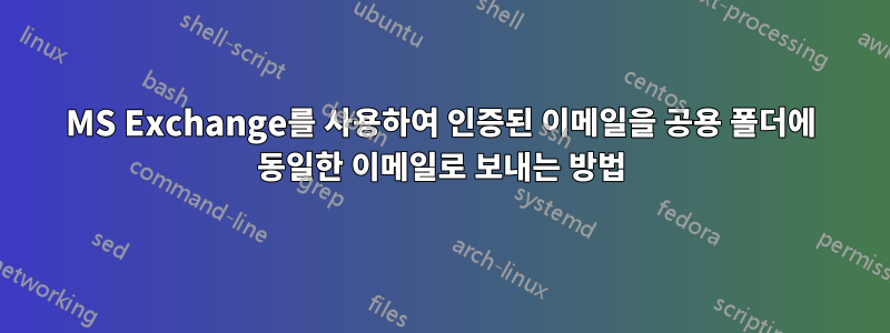 MS Exchange를 사용하여 인증된 이메일을 공용 폴더에 동일한 이메일로 보내는 방법