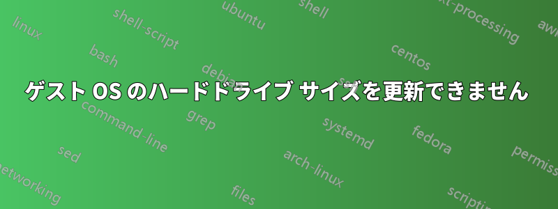 ゲスト OS のハードドライブ サイズを更新できません