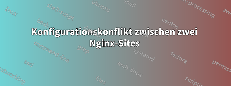 Konfigurationskonflikt zwischen zwei Nginx-Sites