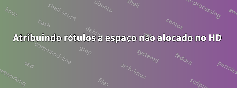 Atribuindo rótulos a espaço não alocado no HD