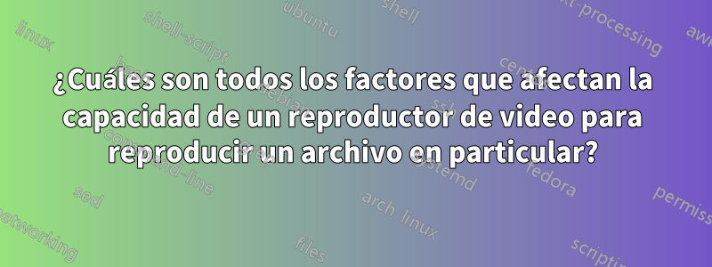 ¿Cuáles son todos los factores que afectan la capacidad de un reproductor de video para reproducir un archivo en particular?