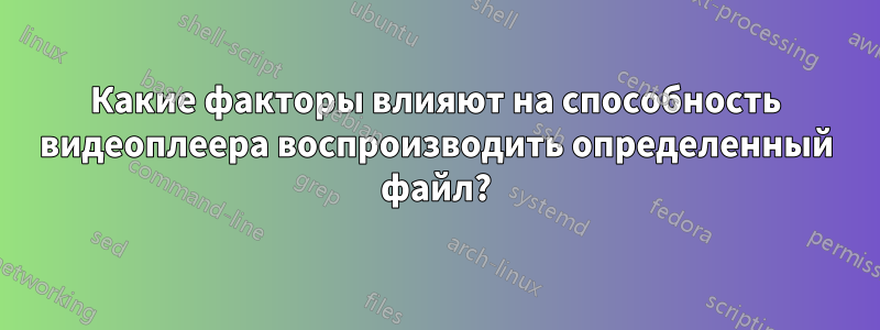 Какие факторы влияют на способность видеоплеера воспроизводить определенный файл?