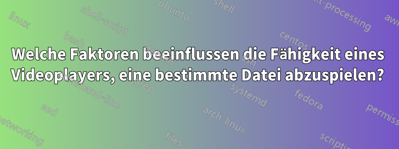 Welche Faktoren beeinflussen die Fähigkeit eines Videoplayers, eine bestimmte Datei abzuspielen?