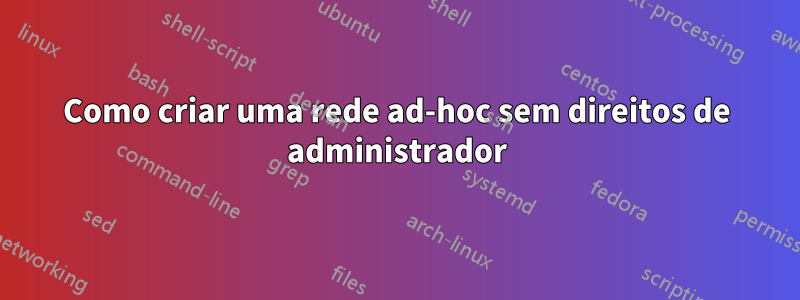 Como criar uma rede ad-hoc sem direitos de administrador