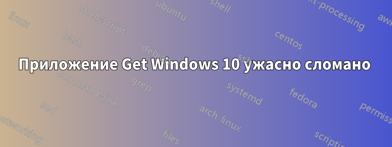 Приложение Get Windows 10 ужасно сломано