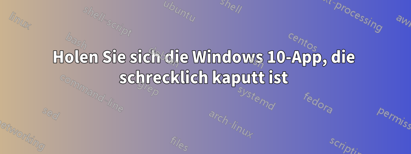 Holen Sie sich die Windows 10-App, die schrecklich kaputt ist