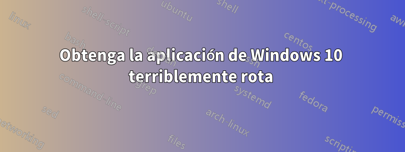 Obtenga la aplicación de Windows 10 terriblemente rota