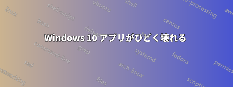 Windows 10 アプリがひどく壊れる