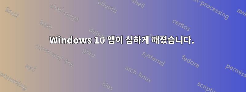 Windows 10 앱이 심하게 깨졌습니다.