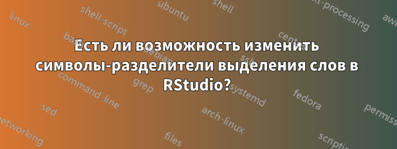 Есть ли возможность изменить символы-разделители выделения слов в RStudio?