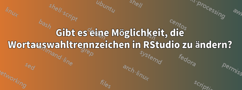 Gibt es eine Möglichkeit, die Wortauswahltrennzeichen in RStudio zu ändern?