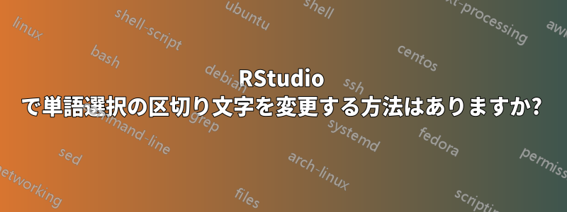 RStudio で単語選択の区切り文字を変更する方法はありますか?