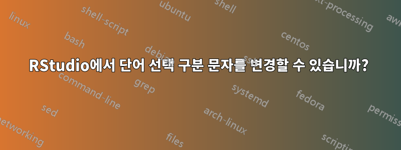 RStudio에서 단어 선택 구분 문자를 변경할 수 있습니까?