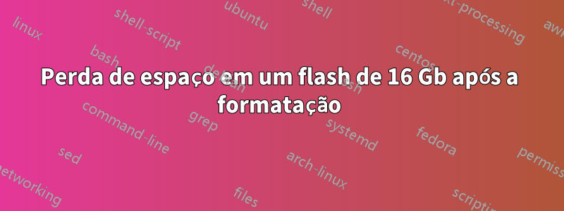 Perda de espaço em um flash de 16 Gb após a formatação