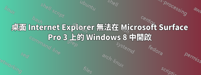 桌面 Internet Explorer 無法在 Microsoft Surface Pro 3 上的 Windows 8 中開啟