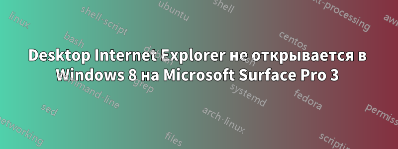 Desktop Internet Explorer не открывается в Windows 8 на Microsoft Surface Pro 3