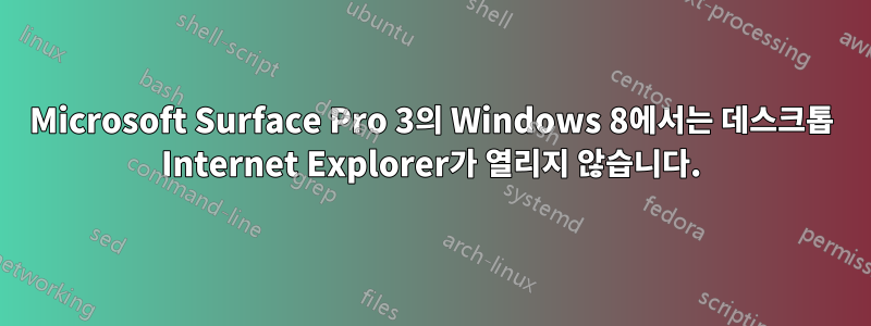 Microsoft Surface Pro 3의 Windows 8에서는 데스크톱 Internet Explorer가 열리지 않습니다.