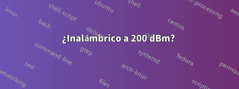 ¿Inalámbrico a 200 dBm?