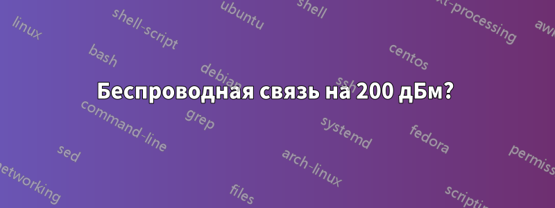 Беспроводная связь на 200 дБм?