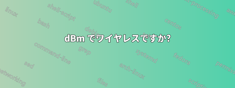 200 dBm でワイヤレスですか?