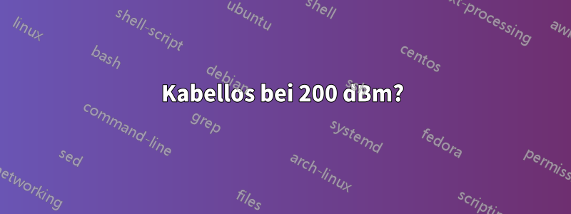 Kabellos bei 200 dBm?