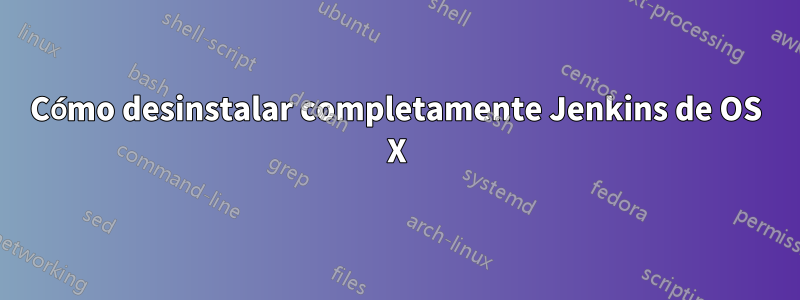 Cómo desinstalar completamente Jenkins de OS X