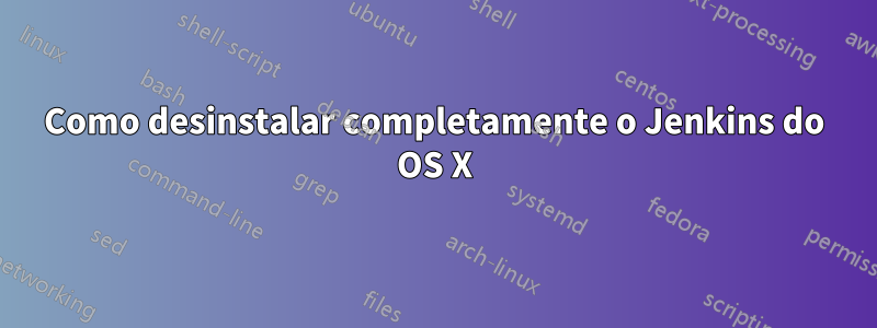 Como desinstalar completamente o Jenkins do OS X